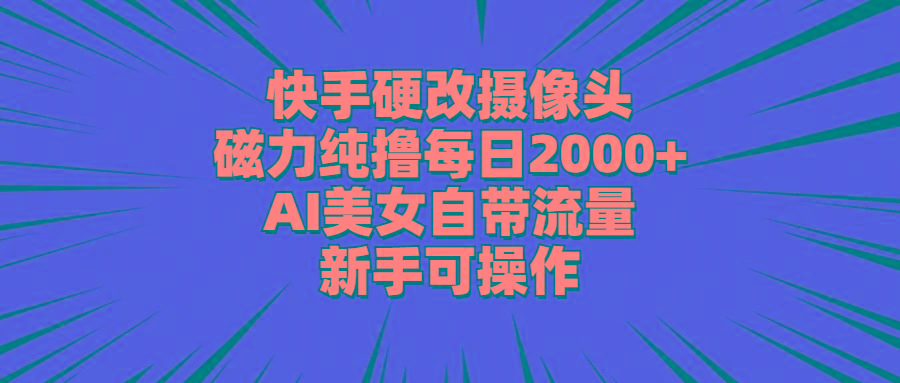 快手硬改摄像头，磁力纯撸每日2000+，AI美女自带流量，新手可操作_就是爱分享