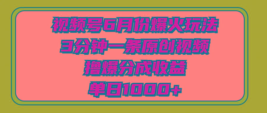 视频号6月份爆火玩法，3分钟一条原创视频，撸爆分成收益，单日1000+_就是爱分享