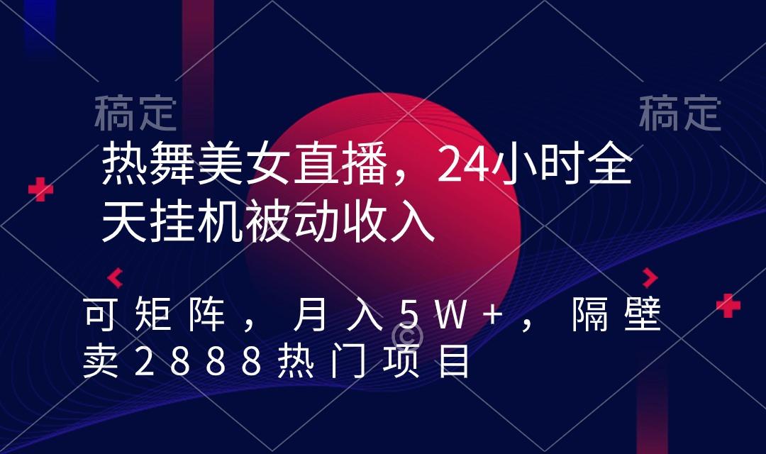 热舞美女直播，24小时全天挂机被动收入，可矩阵 月入5W+隔壁卖2888热门项目_就是爱分享