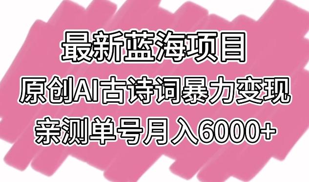 最新蓝海项目，原创AI古诗词暴力变现，亲测单号月入6000+【揭秘】_就是爱分享
