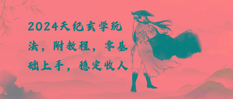 2024天纪玄学玩法,零基础上手,稳定收入(教程+工具_就是爱分享