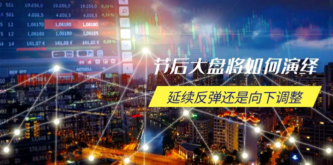 节后大盘将如何演绎，延续反弹还是向下调整，关键时间点和空间位待解_就是爱分享