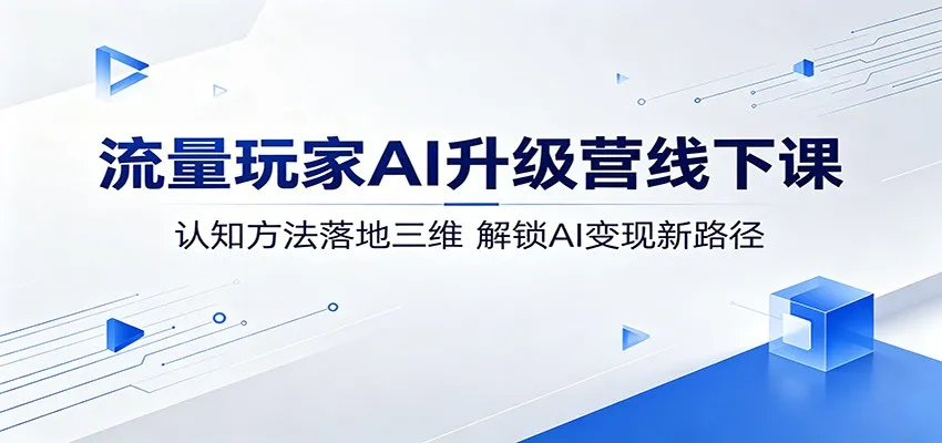 流量玩家AI升级营线下课：认知方法落地三维，解锁AI变现新路径_一起云网创