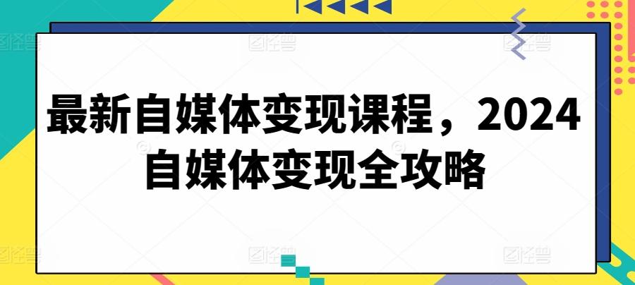 最新自媒体变现课程，2024自媒体变现全攻略_就是爱分享
