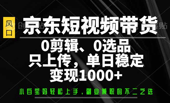 京东短视频带货，0剪辑，0选品，只需上传素材，单日稳定变现1000+_就是爱分享