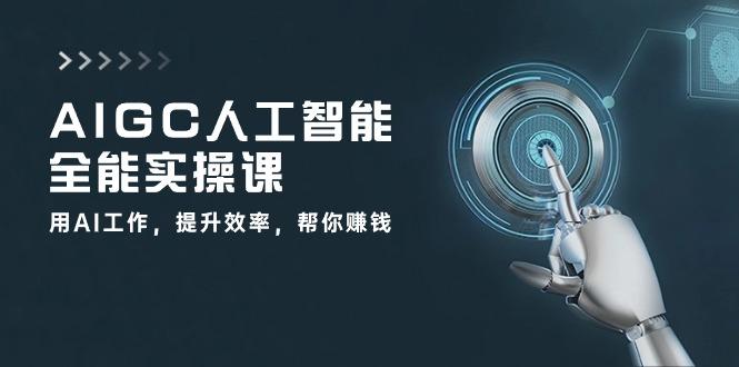 AIGC 人工智能全能实操课：用AI工作，提升效率，帮你赚钱(33节课_就是爱分享