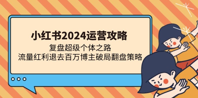 小红书2024运营攻略：复盘超级个体之路 流量红利退去百万博主破局翻盘_就是爱分享