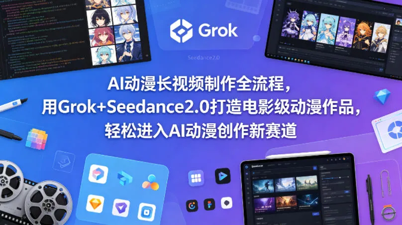 AI动漫长视频制作全流程，用Grok+Seedance2.0打造电影级动漫作品，轻松进入AI动漫创作新赛道_就是爱分享