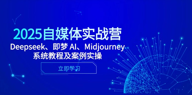 2025自媒体实战营，Deepseek、即梦 AI、Midjourney系统教程及案例实操_就是爱分享