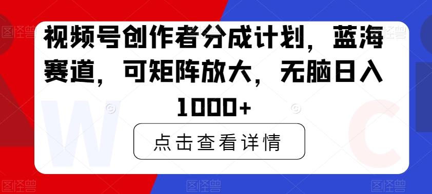 视频号创作者分成计划，蓝海赛道，可矩阵放大，无脑日入1000+_就是爱分享