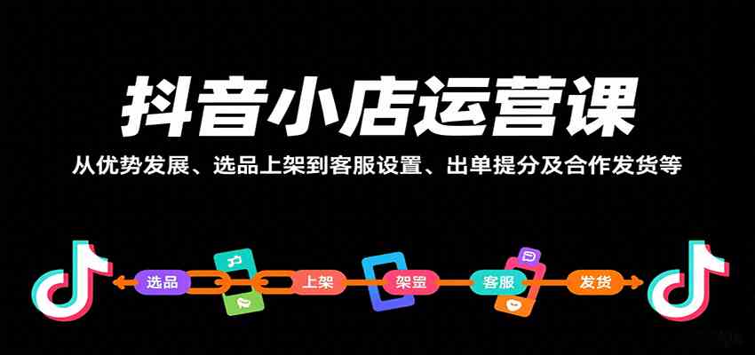 抖音小店运营课，从优势发展、选品上架到客服设置、出单提分及合作发货等_就是爱分享