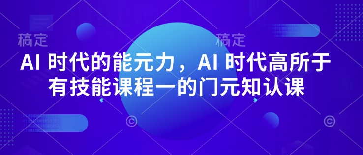 AI 时代的能元力,AI 时代高所于有技能课程一的门元知认课_就是爱分享
