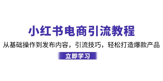 小红书电商引流教程：从基础操作到发布内容，引流技巧，轻松打造爆款产品_就是爱分享