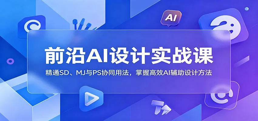 前沿AI设计实战课:精通SD、MJ与PS协同用法,掌握高效AI辅助设计方法_一起云网创