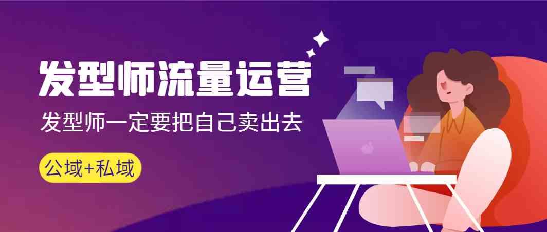 发型师流量运营，发型师一定要把自己卖出去(公域+私城)_就是爱分享