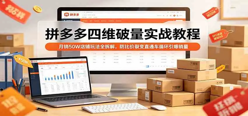 拼多多四维破量实战教程：月销50W店铺玩法全拆解，防比价裂变直通车循环引爆销量_就是爱分享