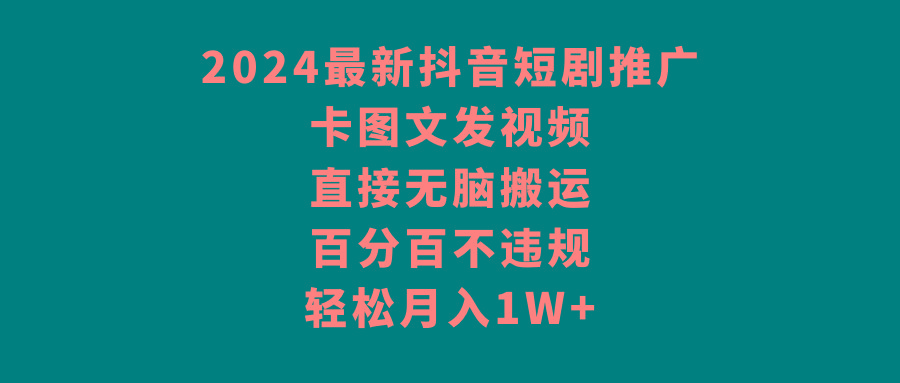 2024最新抖音短剧推广，卡图文发视频 直接无脑搬 百分百不违规 轻松月入1W+_就是爱分享