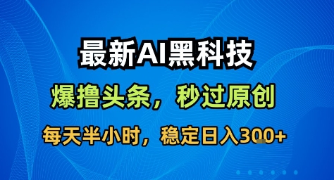 最新AI黑科技撸头条收益软件,无需指令,原创度直接拉满,每日稳定收益3张【揭秘】_就是爱分享