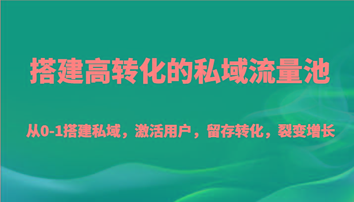 搭建高转化的私域流量池 从0-1搭建私域，激活用户，留存转化，裂变增长(20节课)_就是爱分享