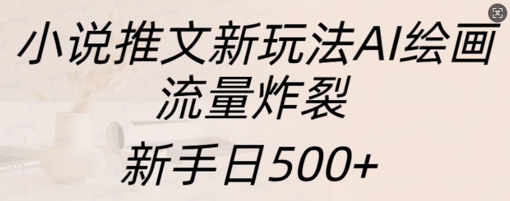 小说推文新玩法AI绘画，流量炸裂，新手日500+【揭秘】_就是爱分享