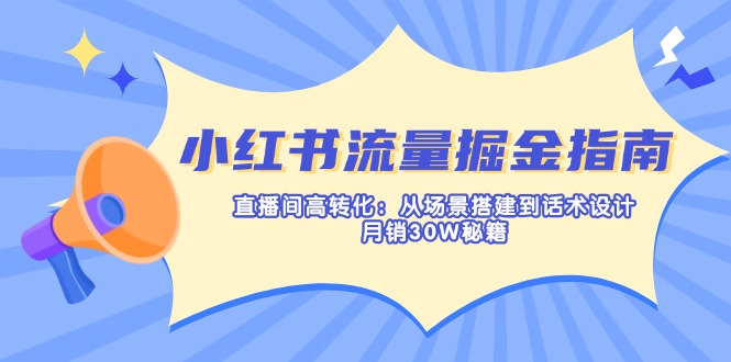 小红书流量掘金指南：直播间高转化：从场景搭建到话术设计，月销30W秘籍_就是爱分享