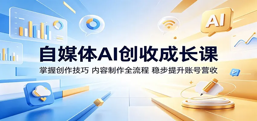 自媒体AI创收成长课:掌握创作技巧,内容制作全流程,稳步提升账号营收_一起云网创