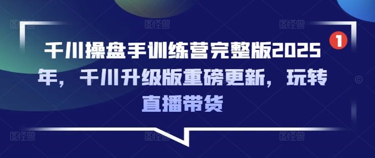 千川操盘手训练营完整版2025年，千川升级版重磅更新，玩转直播带货_就是爱分享