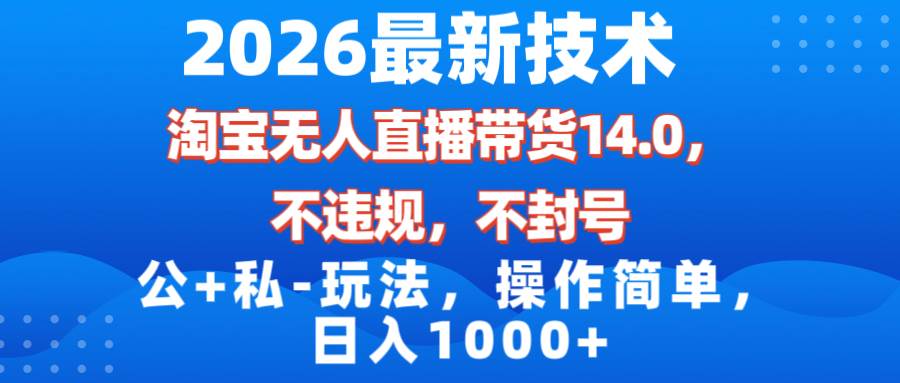(17110期)2026最新技术,淘宝无人直播带货14.0,不封号,不违规,公+私玩法,操作简单,日入1000+_就是爱分享