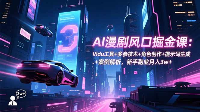 （16738期）AI漫剧风口掘金课：Vidu工具+多参技术+角色创作+提示词生成+案例解析，新手副业月入3w+_就是爱分享