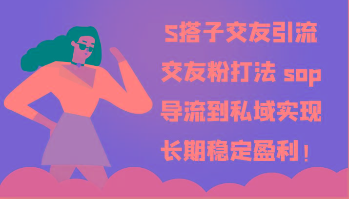 S搭子交友引流，交友粉打法 sop，导流到私域实现长期稳定盈利！_就是爱分享