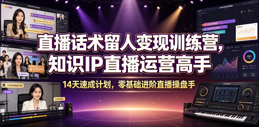 直播话术留人变现训练营，知识IP直播运营高手，14天速成计划，零基础进阶直播操盘手_一起云网创