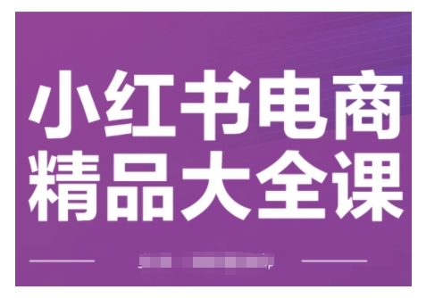 小红书电商精品大全课，快速掌握小红书运营技巧，实现精准引流与爆单目标，轻松玩转小红书电商(更新2月)_就是爱分享