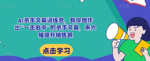 AI杀手文案训练营,教你创作出“一击必中”的杀手文案,来大幅提升销售额_就是爱分享