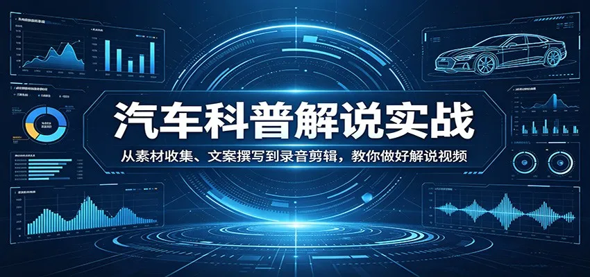 汽车科普解说实战:从素材收集、文案撰写到录音剪辑,教你做好解说视频_就是爱分享