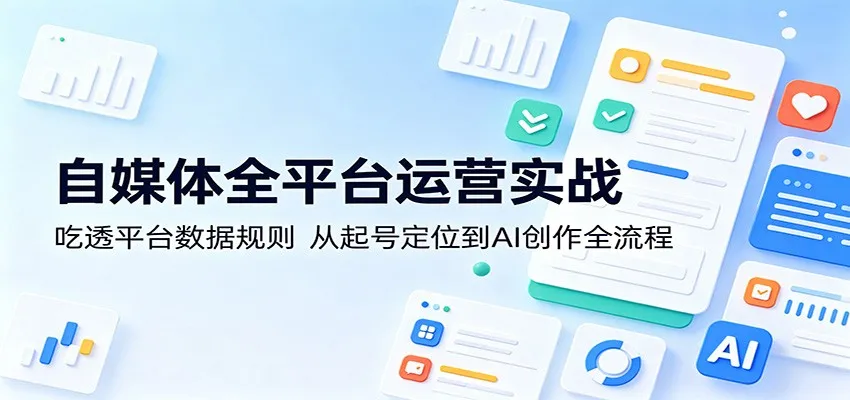 自媒体全平台运营实战：吃透平台数据规则，从起号定位到AI创作全流程_一起云网创