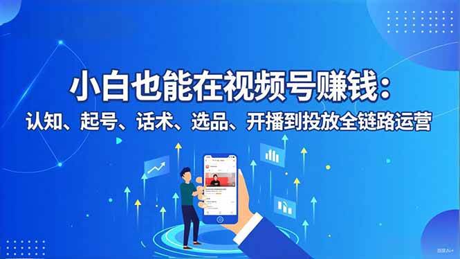 (16626期)小白也能在视频号赚钱:认知、起号、话术、选品、开播到投放全链路运营_就是爱分享