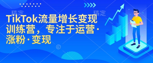 TikTok流量增长变现训练营，专注于运营·涨粉·变现_就是爱分享