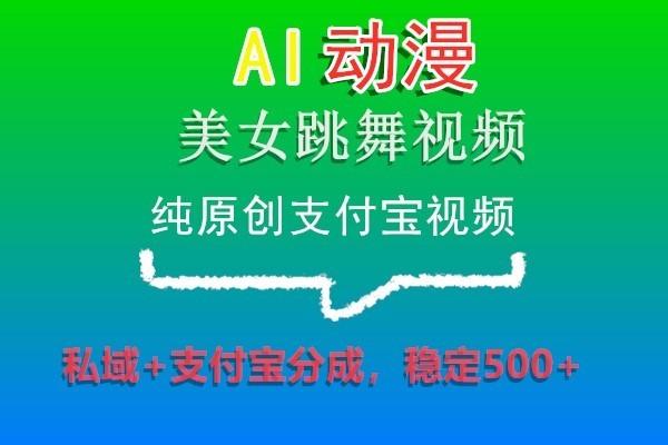 AI动漫美女跳舞视频，纯原创支付宝视频，私域+支付宝分成，稳定500+_就是爱分享