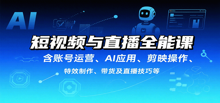 短视频与直播全能课,含账号运营、AI应用、剪映操作、特效制作、带货及直播技巧等_就是爱分享