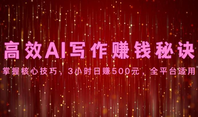 高效AI写作赚钱秘诀：掌握核心技巧，3小时日赚500元，全平台适用_就是爱分享