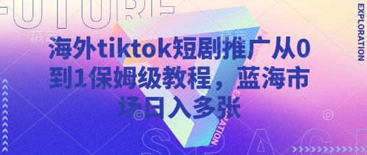 海外tiktok短剧推广从0到1保姆级教程，蓝海市场日入多张_就是爱分享
