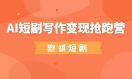 AI短剧写作变现抢跑营，门槛低，0基础，普通人做副业的绝佳机会_就是爱分享