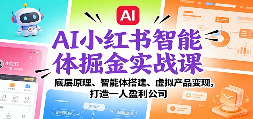 AI小红书智能体掘金实战课:智能体搭建、虚拟产品变现,打造一人盈利公司(完结)_就是爱分享