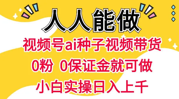 视频号AI种子带货，0粉0保证金就可做，人人能做，实操日入1k+_就是爱分享