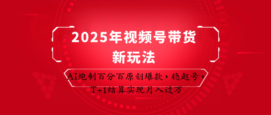 2025年视频号带货新玩法:AI炮制百分百原创爆款,稳起号,T+1结算实现月入过万_就是爱分享