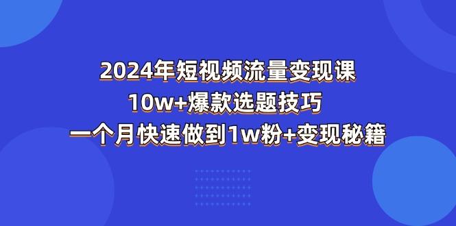 2024年短视频-流量变现课：10w+爆款选题技巧 一个月快速做到1w粉+变现秘籍_就是爱分享