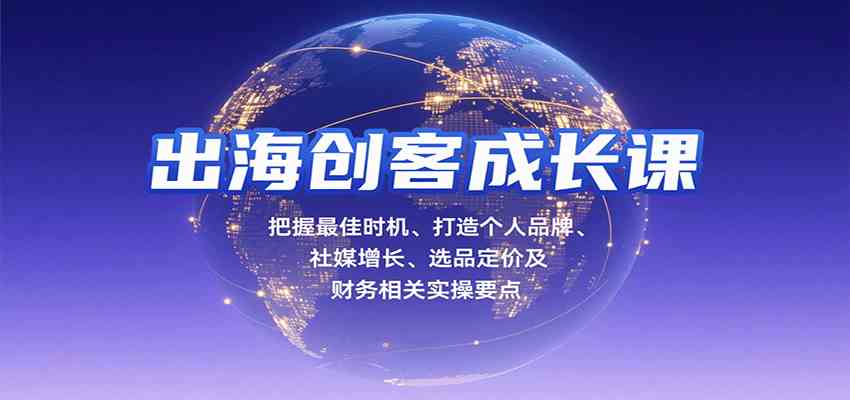 出海创客成长课，把握最佳时机、打造个人品牌、社媒增长、选品定价及财务相关实操要点_就是爱分享