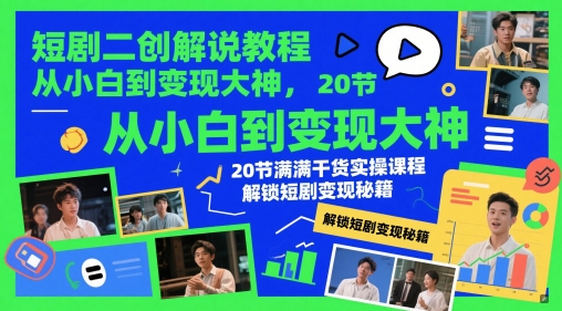 短剧二创解说教程，从小白到变现大神，20节满满干货实操课程，解锁短剧变现秘籍_就是爱分享