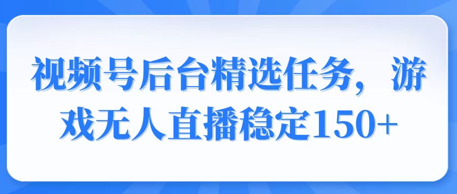 视频号精选变现任务，游戏无人直播稳定150+_就是爱分享