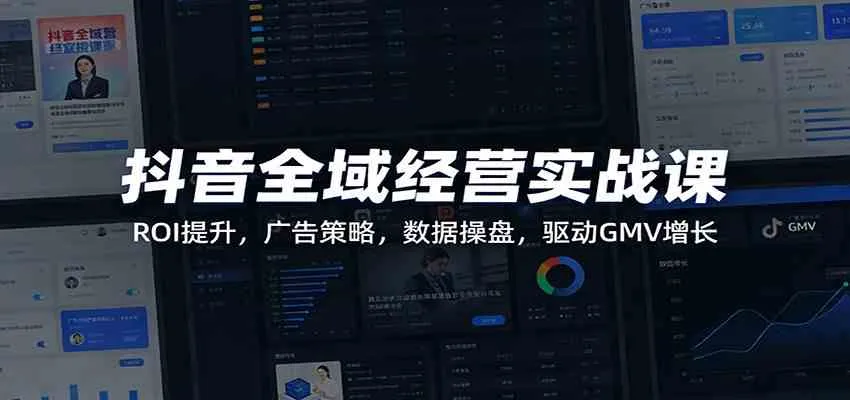 抖音全域经营实战课:ROI提升,广告策略,数据操盘,驱动GMV增长_就是爱分享